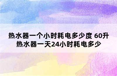 热水器一个小时耗电多少度 60升热水器一天24小时耗电多少